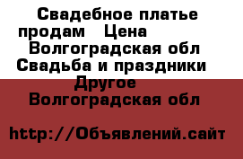 Свадебное платье продам › Цена ­ 10 000 - Волгоградская обл. Свадьба и праздники » Другое   . Волгоградская обл.